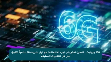 100 جيجابت.. الصين تفتح باب ثورة الاتصالات مع أول شريحة 6G عالمياً تتفوق على كل التقنيات السابقة